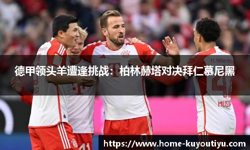德甲领头羊遭逢挑战：柏林赫塔对决拜仁慕尼黑