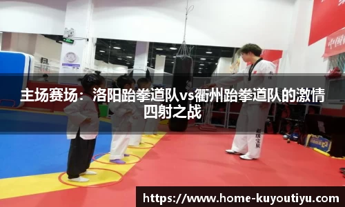主场赛场：洛阳跆拳道队vs衢州跆拳道队的激情四射之战