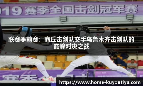 联赛季前赛：商丘击剑队交手乌鲁木齐击剑队的巅峰对决之战